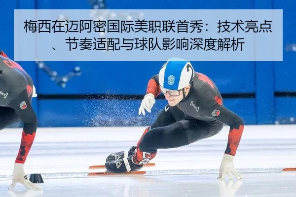 梅西在迈阿密国际美职联首秀：技术亮点、节奏适配与球队影响深度解析